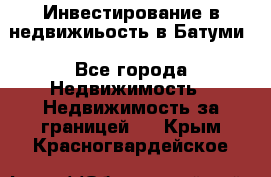 Инвестирование в недвижиьость в Батуми - Все города Недвижимость » Недвижимость за границей   . Крым,Красногвардейское